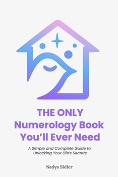 The Only Numerology Book You’ll Ever Need: A Simple and Complete Guide to Unlocking Your Life’s Secrets