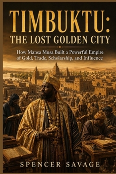 Timbuktu: The Lost Golden City: How Mansa Musa Built a Powerful Empire of Gold, Trade, Scholarship, and Influence