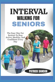 INTERVAL WALKING FOR SENIORS: The Easy Way For Seniors To Stay Active, Healthy, And Confident Every Day