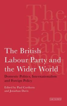 Paperback The British Labour Party and the Wider World: Domestic Politics, Internationalism and Foreign Policy Book