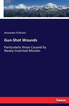 Paperback Gun-Shot Wounds: Particularly those Caused by Newly-Invented Missiles Book