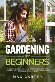 Paperback Gardening For Beginners: This Book Includes: Hydroponics + Greenhouse Gardening For Beginners. The Ultimate Guide On How To Grow Fruits, Vegeta Book