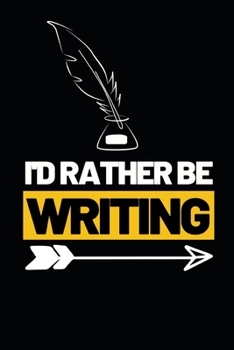 I'd Rather Be Writing: Funny Writing Notebook/Journal (6” X 9”) Unique Gift Idea For Writers