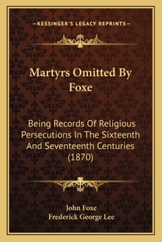 Paperback Martyrs Omitted By Foxe: Being Records Of Religious Persecutions In The Sixteenth And Seventeenth Centuries (1870) Book