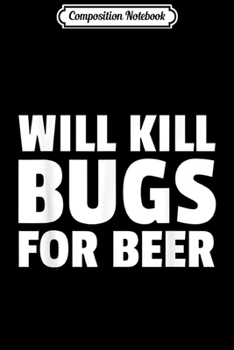 Paperback Composition Notebook: Will Kill Bugs For Beer Exterminator Pest Control Journal/Notebook Blank Lined Ruled 6x9 100 Pages Book