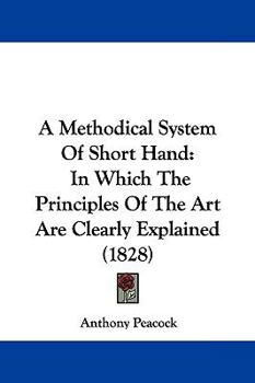 Paperback A Methodical System Of Short Hand: In Which The Principles Of The Art Are Clearly Explained (1828) Book