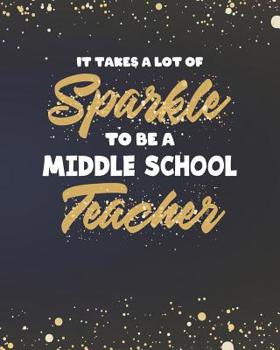 Paperback It Takes A Lot Of Sparkle To Be A Middle School Teacher: Dot Grid Notebook and Gold Sparkly Appreciation Gift for Teachers Book