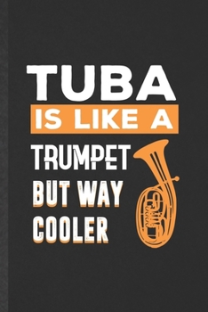 Tuba Is Like a Trumpet but Way Cooler: Funny Blank Lined Music Teacher Lover Notebook/ Journal, Graduation Appreciation Gratitude Thank You Souvenir Gag Gift, Superb Graphic 110 Pages