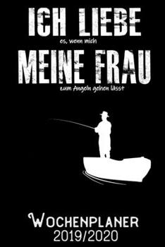 Ich liebe es wenn meine Frau mich zum Angeln gehen l�sst - Wochenplaner 2019 - 2020: DIN A5 Kalender / Terminplaner / Wochenplaner 2019 / 2020 18 Monate: Juli 2019 bis Dezember 2020 - Jede Woche auf 2