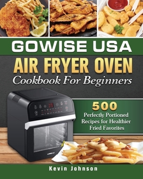 Paperback GoWISE USA Air Fryer Oven Cookbook For Beginners: 500 Perfectly Portioned Recipes for Healthier Fried Favorites Book