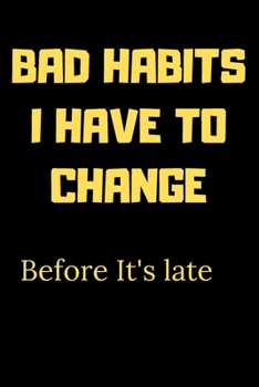 Bad habits I have to change before it's late: A Book for writing your bad habits to change them and improve yourself