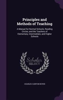 Hardcover Principles and Methods of Teaching: A Manual for Normal Schools, Reading Circles, and the Teachers of Elementary, Intermediate, and Higher Schools Book