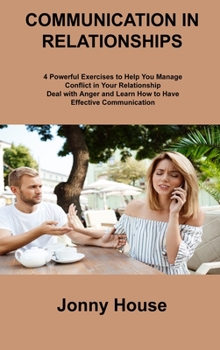 Hardcover Communication in Relationships: 4 Powerful Exercises to Help You Manage Conflict in Your Relationship Deal with Anger and Learn How to Have Effective Book