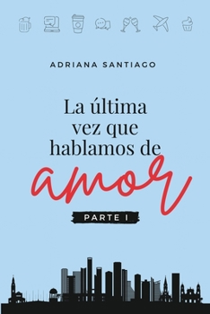 La última vez que hablamos de amor Parte I: Una historia de amor que empieza justo cuando todos creían que había terminado - Book #1 of the La última vez que hablamos de amor
