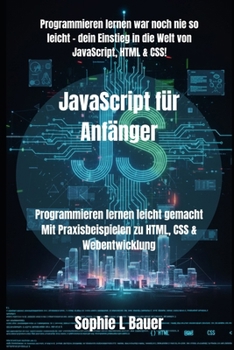 JavaScript für Anfänger: Programmieren lernen leicht gemacht Mit Praxisbeispielen zu HTML, CSS & Webentwicklung (JavaScript-Kompendium: Lernen, Anwenden, Meistern)