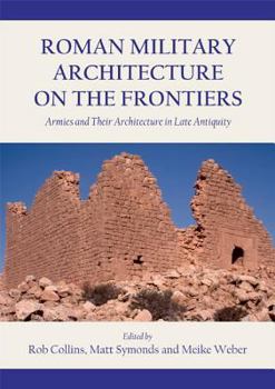 Hardcover Roman Military Architecture on the Frontiers: Armies and Their Architecture in Late Antiquity Book