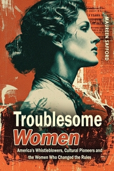 Troublesome Women : America's Whistleblowers, Cultural Pioneers, and the Women Who Changed the Rules