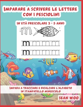 Imparare a scrivere le lettere con i pesciolini in età prescolare 3 - 5 anni: Impara a tracciare e ricalcare l'alfabeto in stampatello minuscolo (Italian Edition)