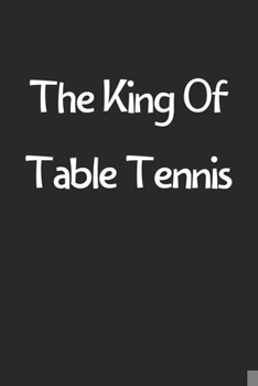 Paperback The King Of Table Tennis: Lined Journal, 120 Pages, 6 x 9, Funny Table Tennis Gift Idea, Black Matte Finish (The King Of Table Tennis Journal) Book