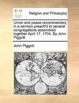 Paperback Union and peace recommended; in a sermon preach'd to several congregations assembled together April 17. 1704. By John Piggott. Book