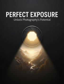 Perfect Exposure: Unlock Photography'S Potential