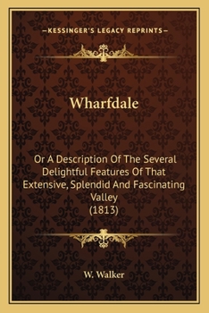 Paperback Wharfdale: Or A Description Of The Several Delightful Features Of That Extensive, Splendid And Fascinating Valley (1813) Book