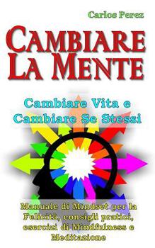 Paperback Cambiare La Mente: Cambiare vita e cambiare se stessi - Manuale di Mindset per la Felicit?, consigli pratici, esercizi di Mindfulness e M [Italian] Book