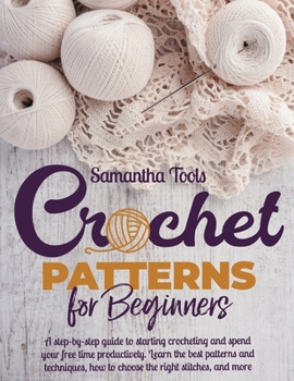 Paperback Crochet Patterns for Beginners: A Step-by-Step Guide to Starting Crocheting and Spend your Free Time Productively. Learn the Best Patterns and Techniques, How to Choose the Right Stitches and More Book