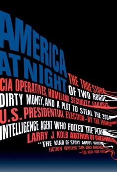 Paperback America at Night: The True Story of Two Rogue CIA Operatives, Homeland Security Failures, DirtyMon ey, and a Plot to Steal the 2004 U.S. Book