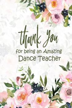 Thank You For Being An Amazing Dance Teacher: Cute, funny dance teacher quote appreciation gift notebook 6" X9" 100 pages