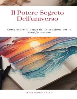 Il Potere Segreto Dell'universo: Come usare la Legge dell'Attrazione per la Manifestazione. Attirare salute, denaro, amore e successo Manifestate i vo