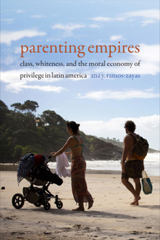 Paperback Parenting Empires: Class, Whiteness, and the Moral Economy of Privilege in Latin America Book