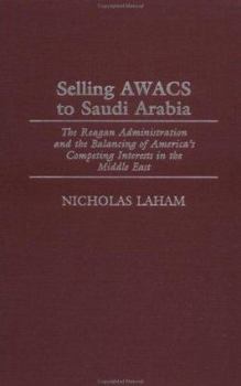 Hardcover Selling Awacs to Saudi Arabia: The Reagan Administration and the Balancing of America's Competing Interests in the Middle East Book