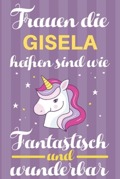 Notizbuch: Frauen Die Gisela Hei�en Sind Wie Einh�rner (120 linierte Seiten, Softcover) Tagebebuch, Reisetagebuch, Skizzenbuch F�r Mama, Tochter, Beste Freundin, Oma, Tante