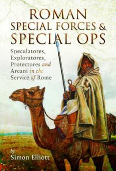 Hardcover Roman Special Forces and Special Ops: Speculatores, Exploratores, Protectores and Areani in the Service of Rome Book