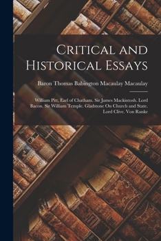 Paperback Critical and Historical Essays: William Pitt, Earl of Chatham. Sir James Mackintosh. Lord Bacon. Sir William Temple. Gladstone On Church and State. Lo Book