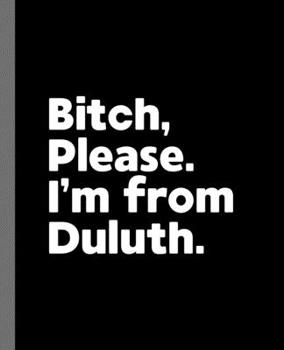 Paperback Bitch, Please. I'm From Duluth.: A Vulgar Adult Composition Book for a Native Duluth, Minnesota MN Resident Book