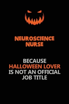 neuroscience nurse Because Halloween Lover Is Not An Official Job Title: Halloween Scary Pumpkin Jack O'Lantern 120 Pages 6x9 Blank Lined Paper Notebook Journal
