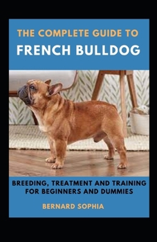 Paperback The Complete Guide To French Bulldog Breeding, Treatment And Training For Beginners And Dummies [Large Print] Book