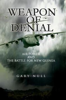 Weapon of Denial: Air Power and the Battle for New Guinea (U.S. Army Air Forces in World War II)