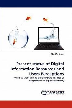 Present status of Digital Information Resources and Users Perceptions: towards them among the University libraries of Bangladesh: an exploratory study