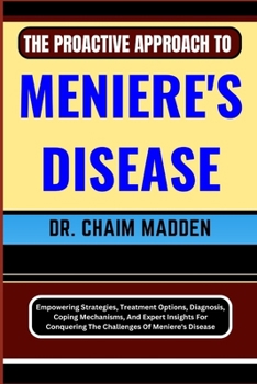 Paperback The Proactive Approach to Meniere's Disease: Empowering Strategies, Treatment Options, Diagnosis, Coping Mechanisms, And Expert Insights For Conquerin Book