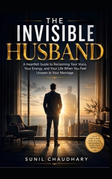 The Invisible Husband: A Heartfelt Guide to Reclaiming Your Voice, Your Energy, and Your Life When You Feel Unseen in Your Marriage