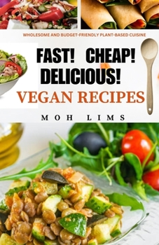 FAST! CHEAP! DELICIOUS! VEGAN RECIPES: Wholesome and Budget-Friendly Plant-Based Cuisine