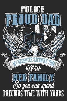 Police proud dad my daughter sacrifice time with her family so you can spend precious time with yours: Perfect For Father’s Day Gifts, Daddy, ... Memoirs Log, Journal, Keepsake To Fill In