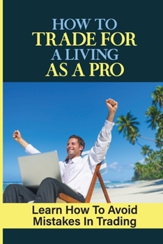 Paperback How To Trade For A Living As A Pro: Learn How To Avoid Mistakes In Trading: How To Trade Book