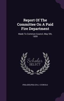 Report of the Committee on a Paid Fire Department: Made to Common Council, May 5th, 1859