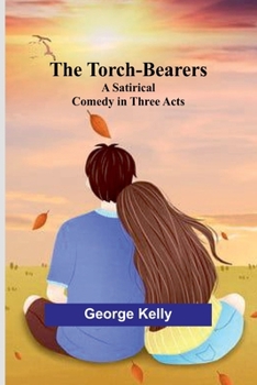 Paperback The Torch-Bearers: A Satirical Comedy in Three Acts Book