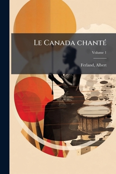 Paperback Le Canada chanté; Volume 1 [French] Book