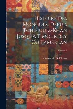 Paperback Histoire Des Mongols, Depuis Tchinguiz-Khan Jusqu'à Timour Bey Ou Tamerlan; Volume 2 [French] Book